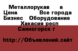 Металлорукав 4657а › Цена ­ 5 000 - Все города Бизнес » Оборудование   . Хакасия респ.,Саяногорск г.